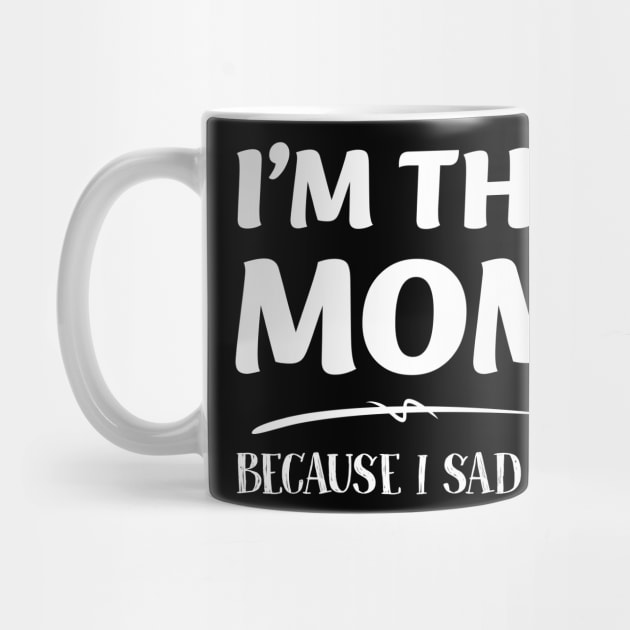 Im The Mom Because I Sad So Gift For Women Mother day by tearbytea